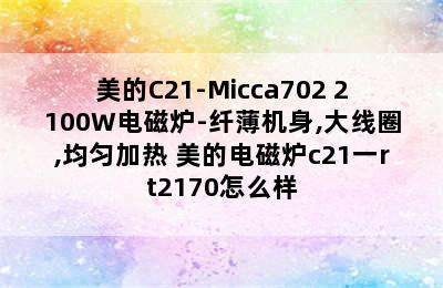 美的C21-Micca702 2100W电磁炉-纤薄机身,大线圈,均匀加热 美的电磁炉c21一rt2170怎么样